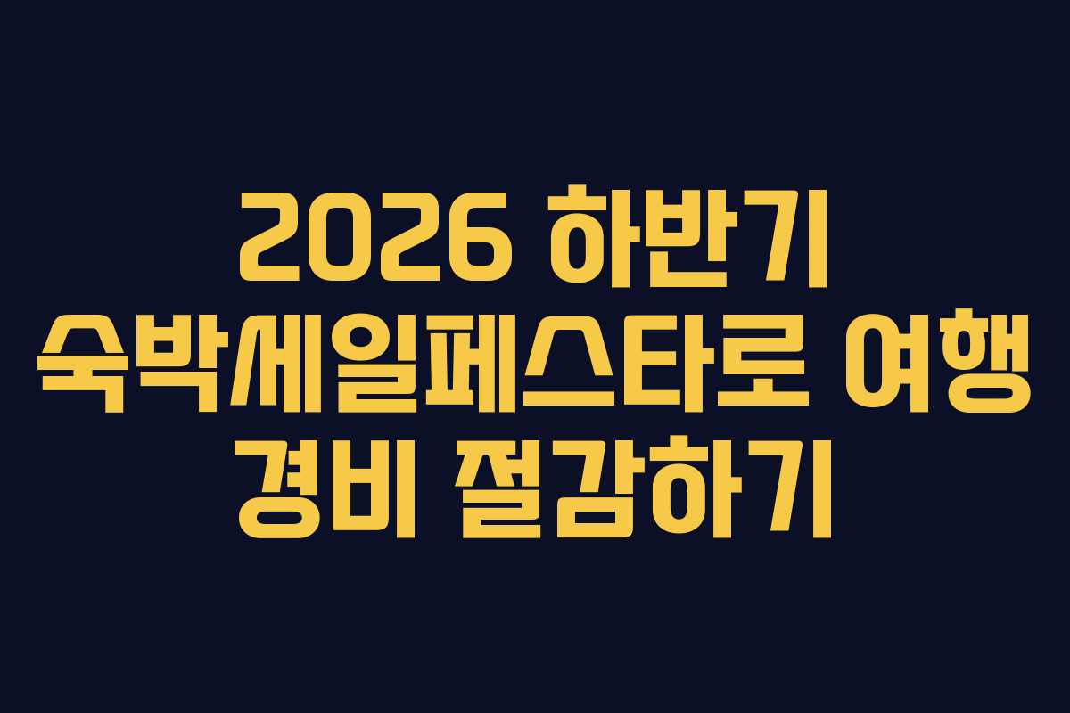 2026 하반기 숙박세일페스타로 여행 경비 절감하기 2026 하반기 숙박세일페스타로 여행 경비 절감하기