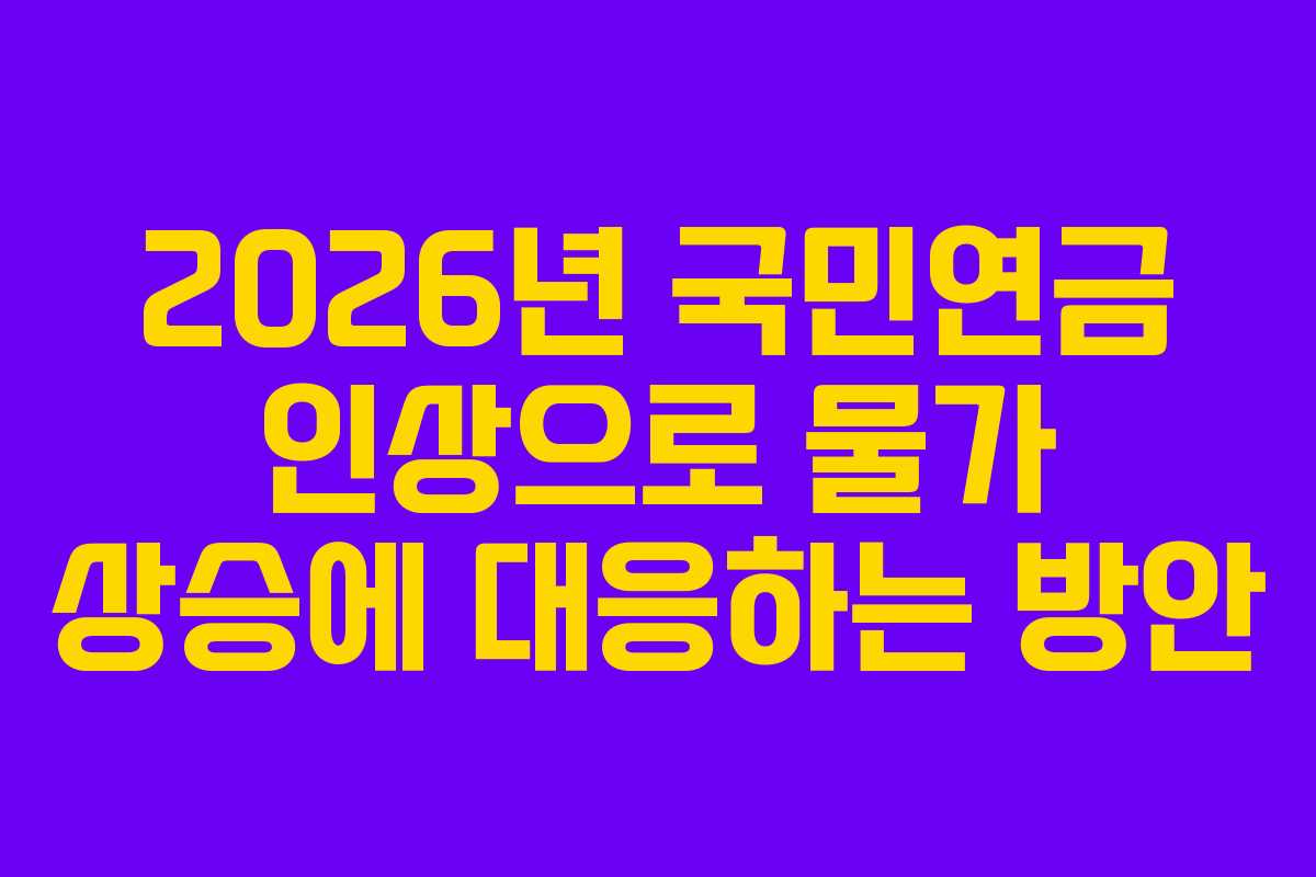 2026년 국민연금 인상으로 물가 상승에 대응하는 방안 2026년 국민연금 인상으로 물가 상승에 대응하는 방안