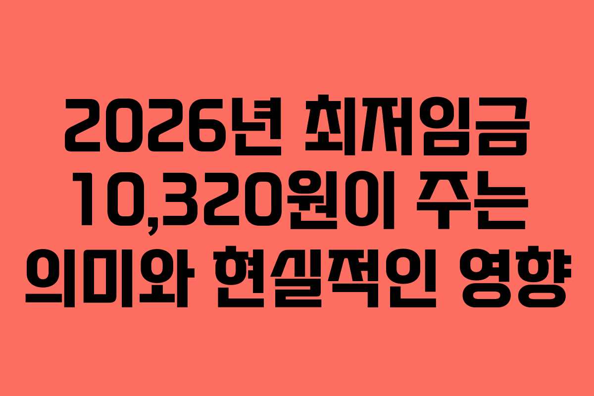 2026년 최저임금 10,320원이 주는 의미와 현실적인 영향 2026년 최저임금 10,320원이 주는 의미와 현실적인 영향