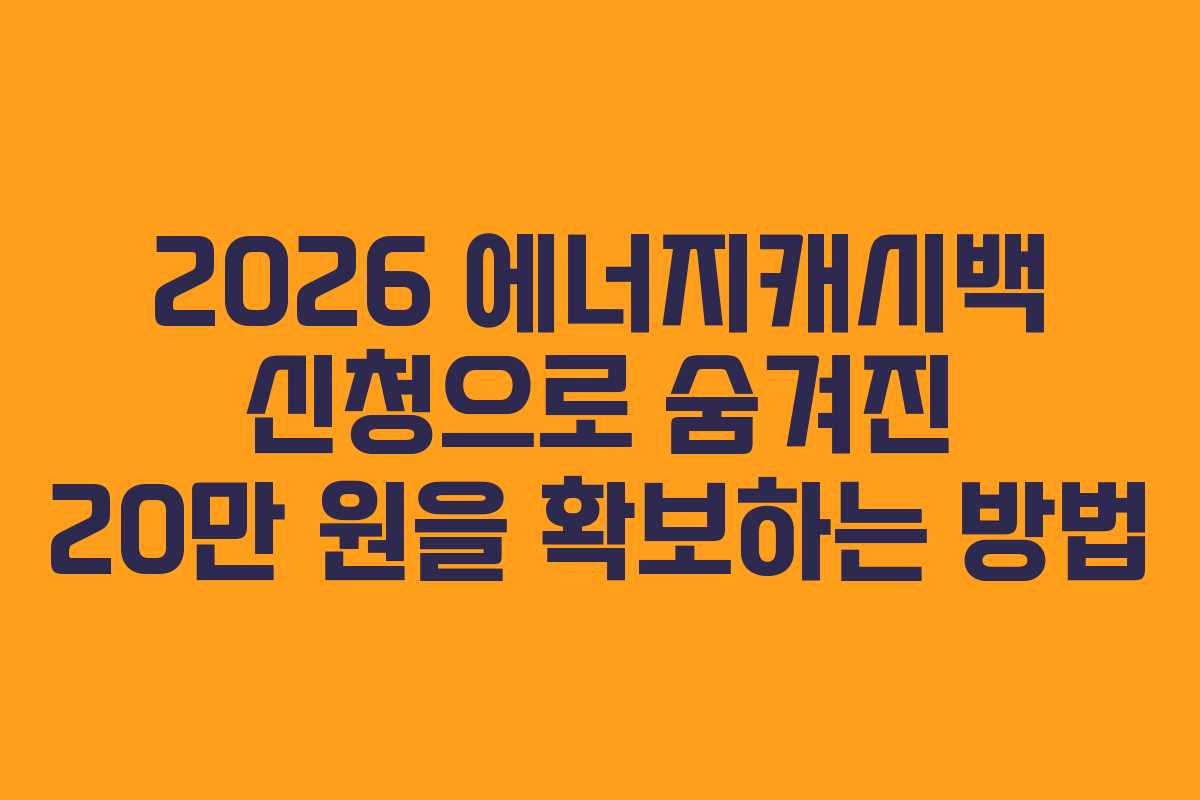 2026 에너지캐시백 신청으로 숨겨진 20만 원을 확보하는 방법