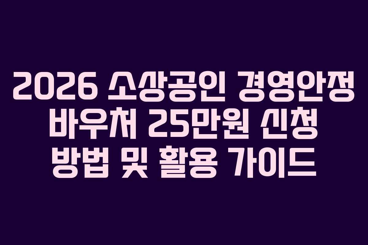 2026 소상공인 경영안정 바우처 25만원 신청 방법 및 활용 가이드 2026 소상공인 경영안정 바우처 25만원 신청 방법 및 활용 가이드