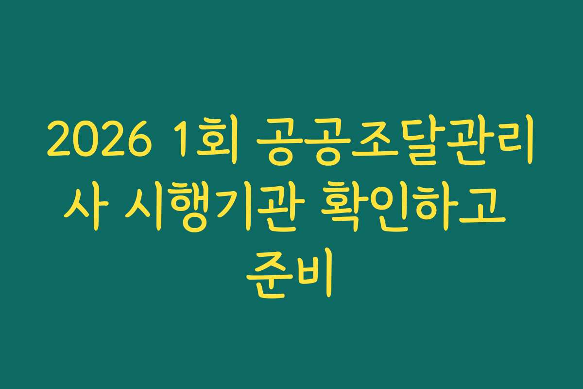 2026 1회 공공조달관리사 시행기관 확인하고 준비 2026 1회 공공조달관리사 시행기관 확인하고 준비