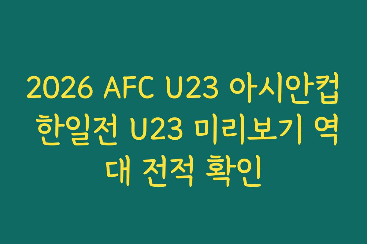 2026 AFC U23 아시안컵 한일전 U23 미리보기 역대 전적 확인
