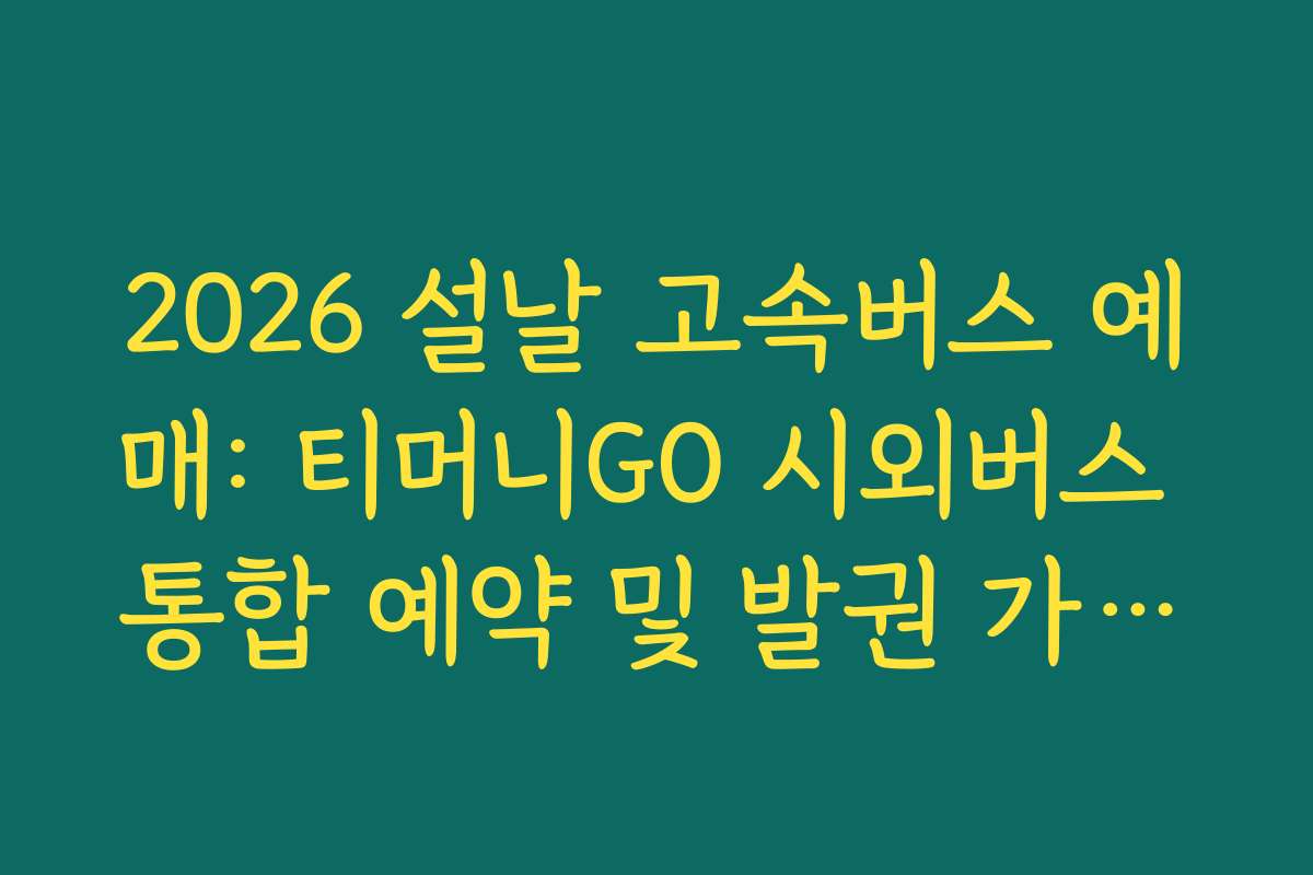 2026 설날 고속버스 예매: 티머니GO 시외버스 통합 예약 및 발권 가이드 2026 설날 고속버스 예매: 티머니GO 시외버스 통합 예약 및 발권 가이드