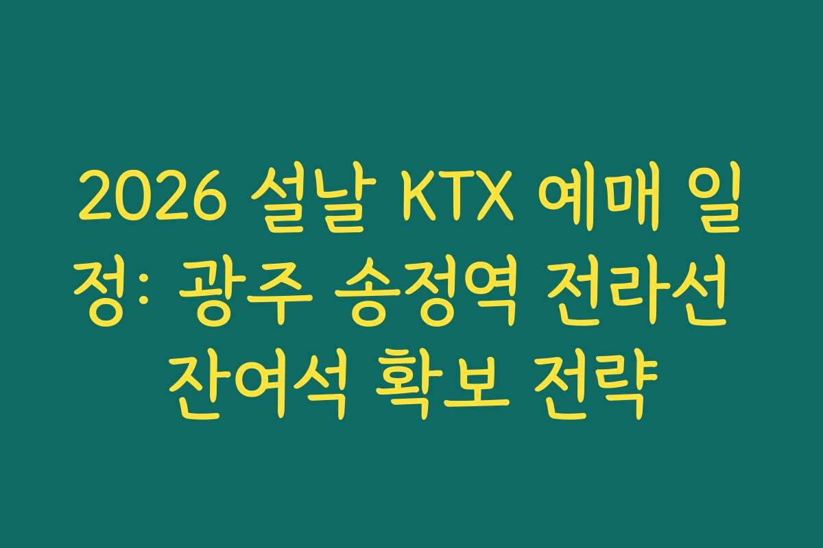 2026 설날 KTX 예매 일정: 광주 송정역 전라선 잔여석 확보 전략 2026 설날 KTX 예매 일정: 광주 송정역 전라선 잔여석 확보 전략