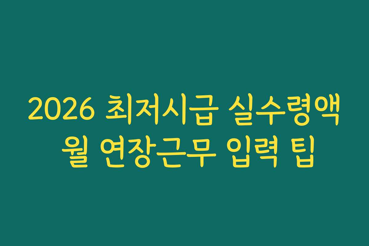 2026 최저시급 실수령액 월 연장근무 입력 팁