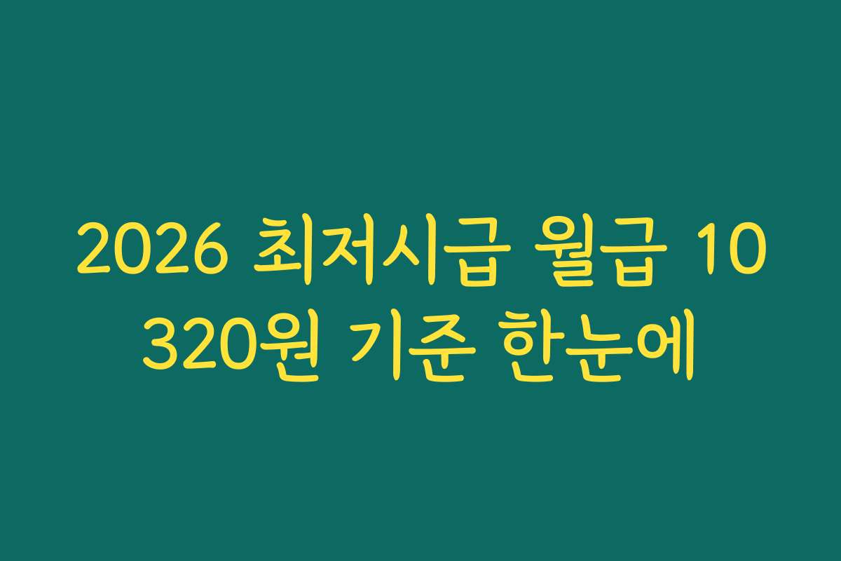 2026 최저시급 월급 10320원 기준 한눈에 2026 최저시급 월급 10320원 기준 한눈에