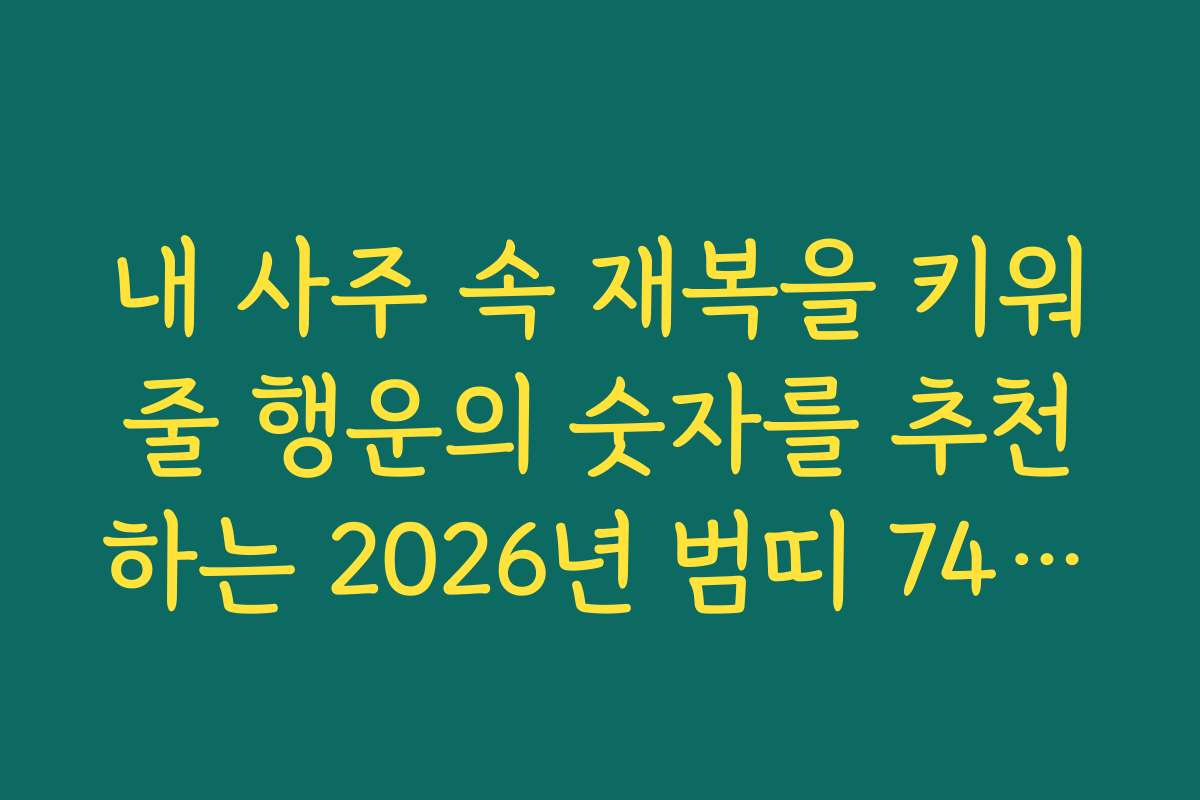 내 사주 속 재복을 키워줄 행운의 숫자를 추천하는 2026년 범띠 74년생 신년 운세