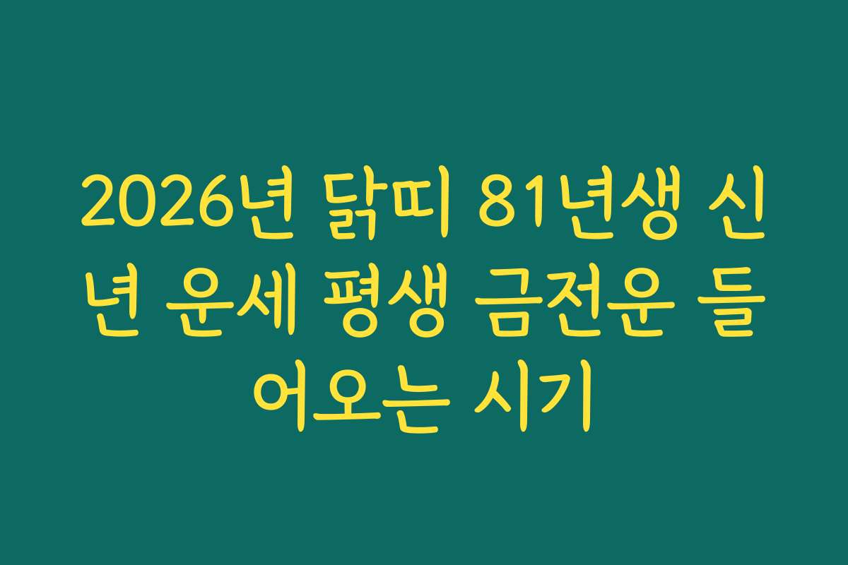2026년 닭띠 81년생 신년 운세 평생 금전운 들어오는 시기