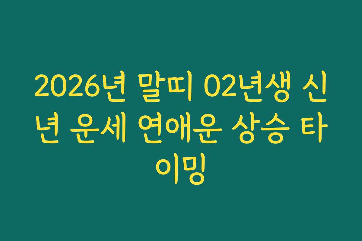2026년 말띠 02년생 신년 운세 연애운 상승 타이밍