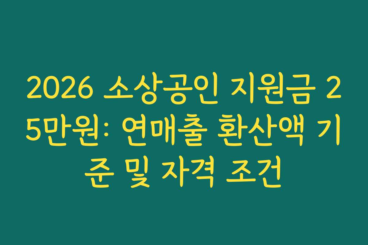 2026 소상공인 지원금 25만원: 연매출 환산액 기준 및 자격 조건 2026 소상공인 지원금 25만원: 연매출 환산액 기준 및 자격 조건
