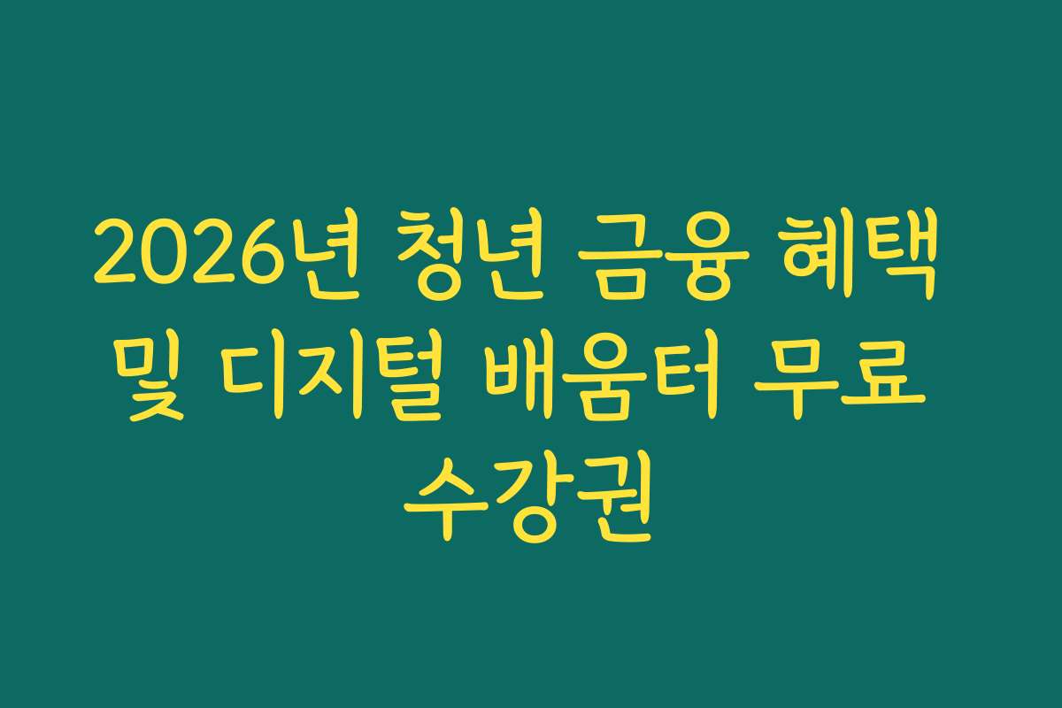 2026년 청년 금융 혜택 및 디지털 배움터 무료 수강권