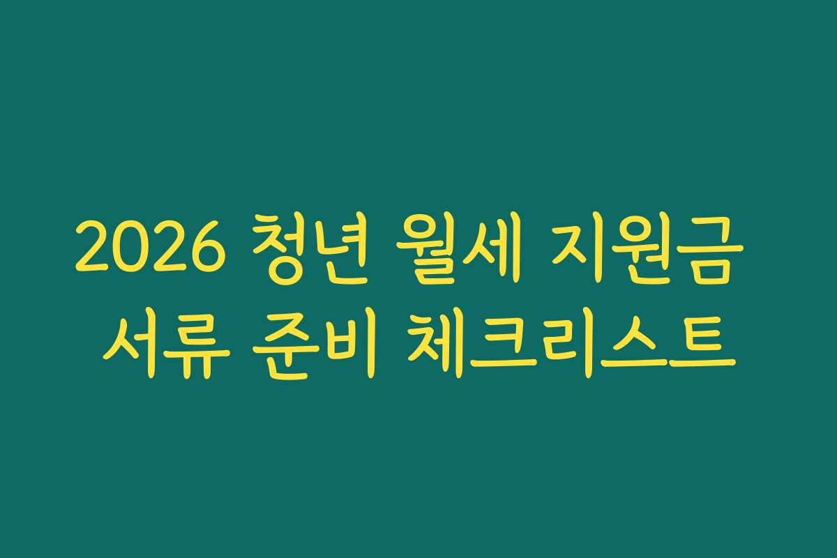 2026 청년 월세 지원금 서류 준비 체크리스트 2026 청년 월세 지원금 서류 준비 체크리스트