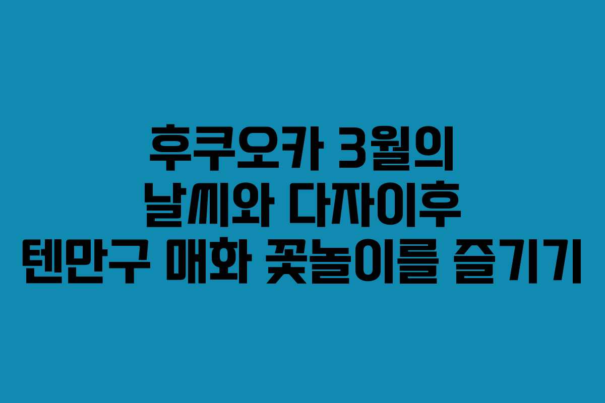 후쿠오카 3월의 날씨와 다자이후 텐만구 매화 꽃놀이를 즐기기