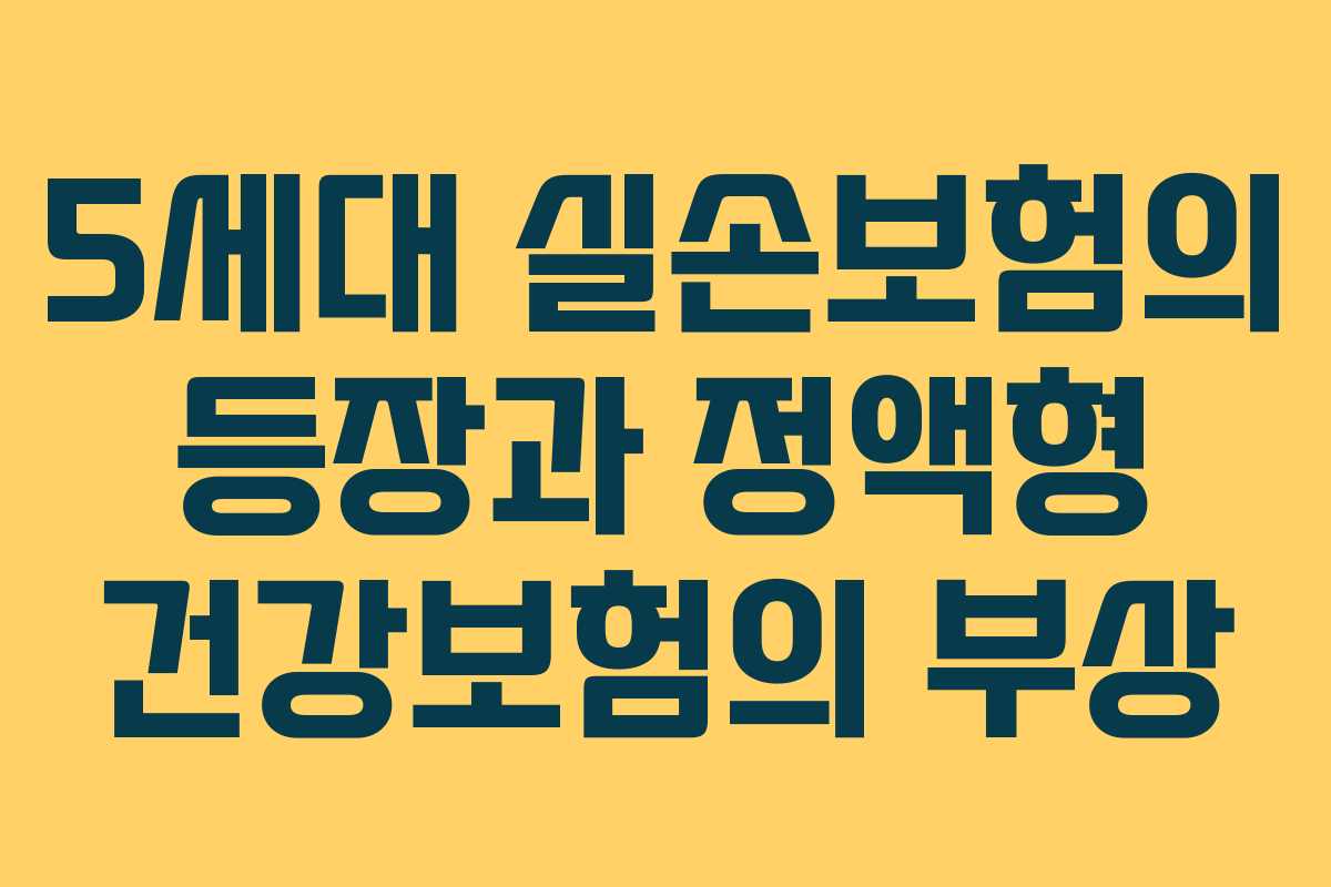 5세대 실손보험의 등장과 정액형 건강보험의 부상