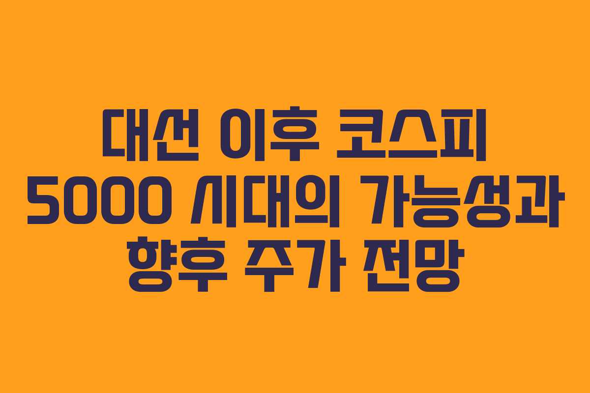 대선 이후 코스피 5000 시대의 가능성과 향후 주가 전망 대선 이후 코스피 5000 시대의 가능성과 향후 주가 전망