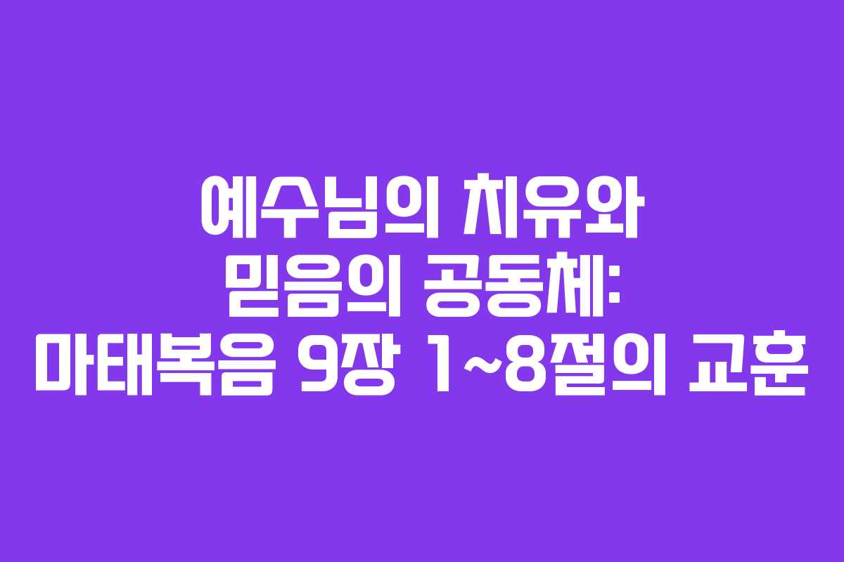 예수님의 치유와 믿음의 공동체: 마태복음 9장 1~8절의 교훈