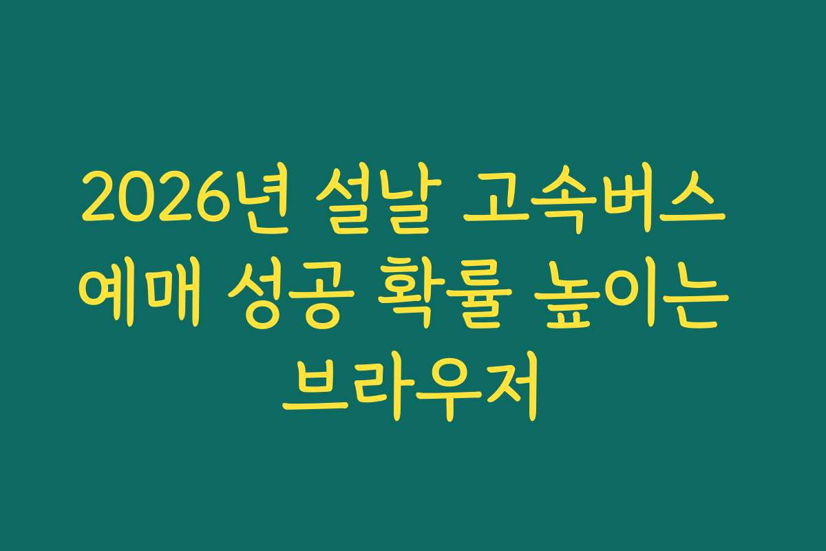 2026년 설날 고속버스 예매 성공 확률 높이는 브라우저