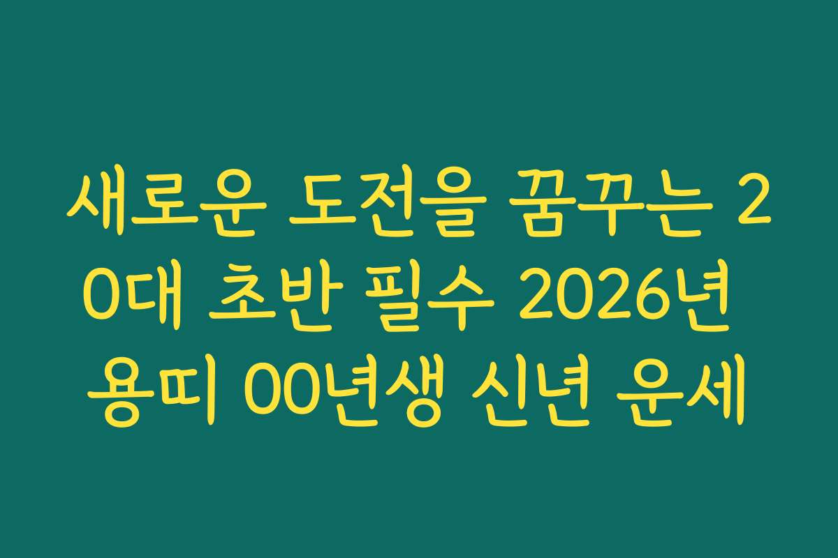 새로운 도전을 꿈꾸는 20대 초반 필수 2026년 용띠 00년생 신년 운세