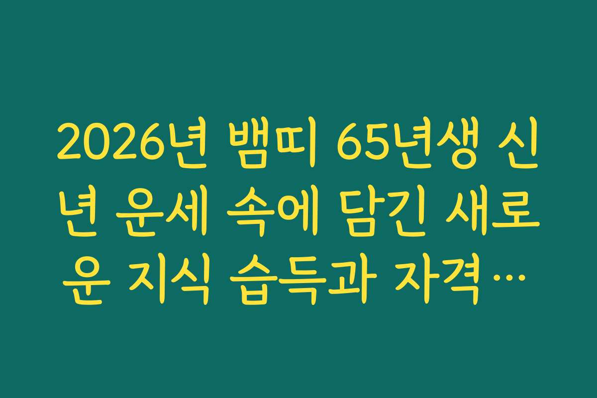 2026년 뱀띠 65년생 신년 운세 속에 담긴 새로운 지식 습득과 자격증운 2026년 뱀띠 65년생 신년 운세 속에 담긴 새로운 지식 습득과 자격증운