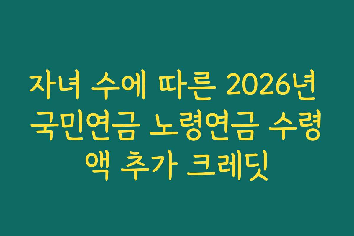 자녀 수에 따른 2026년 국민연금 노령연금 수령액 추가 크레딧