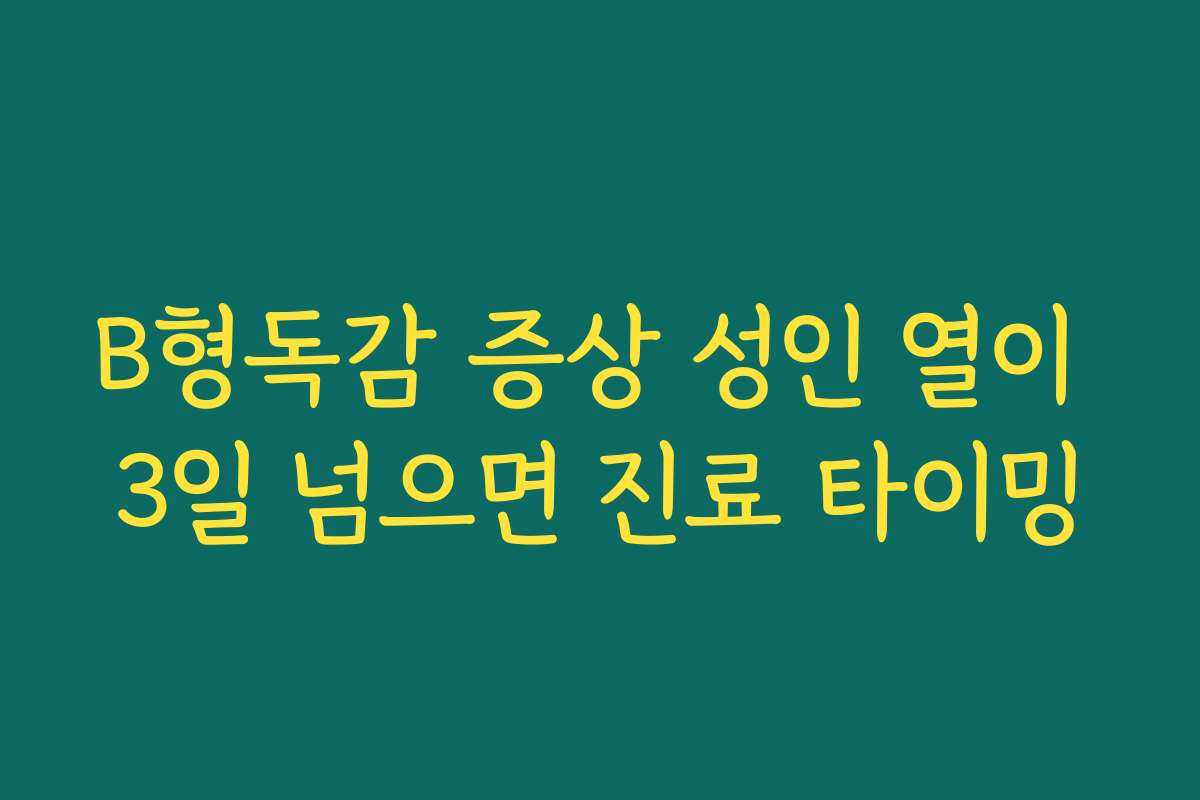 B형독감 증상 성인 열이 3일 넘으면 진료 타이밍