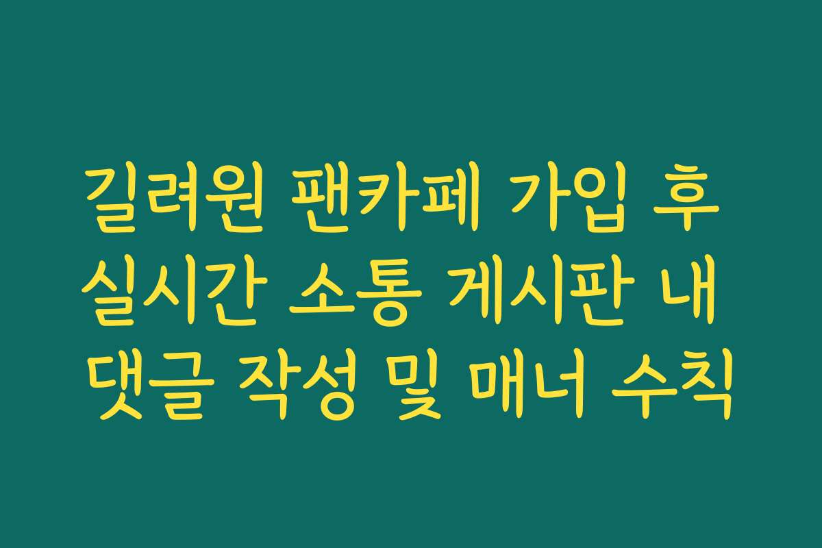 길려원 팬카페 가입 후 실시간 소통 게시판 내 댓글 작성 및 매너 수칙