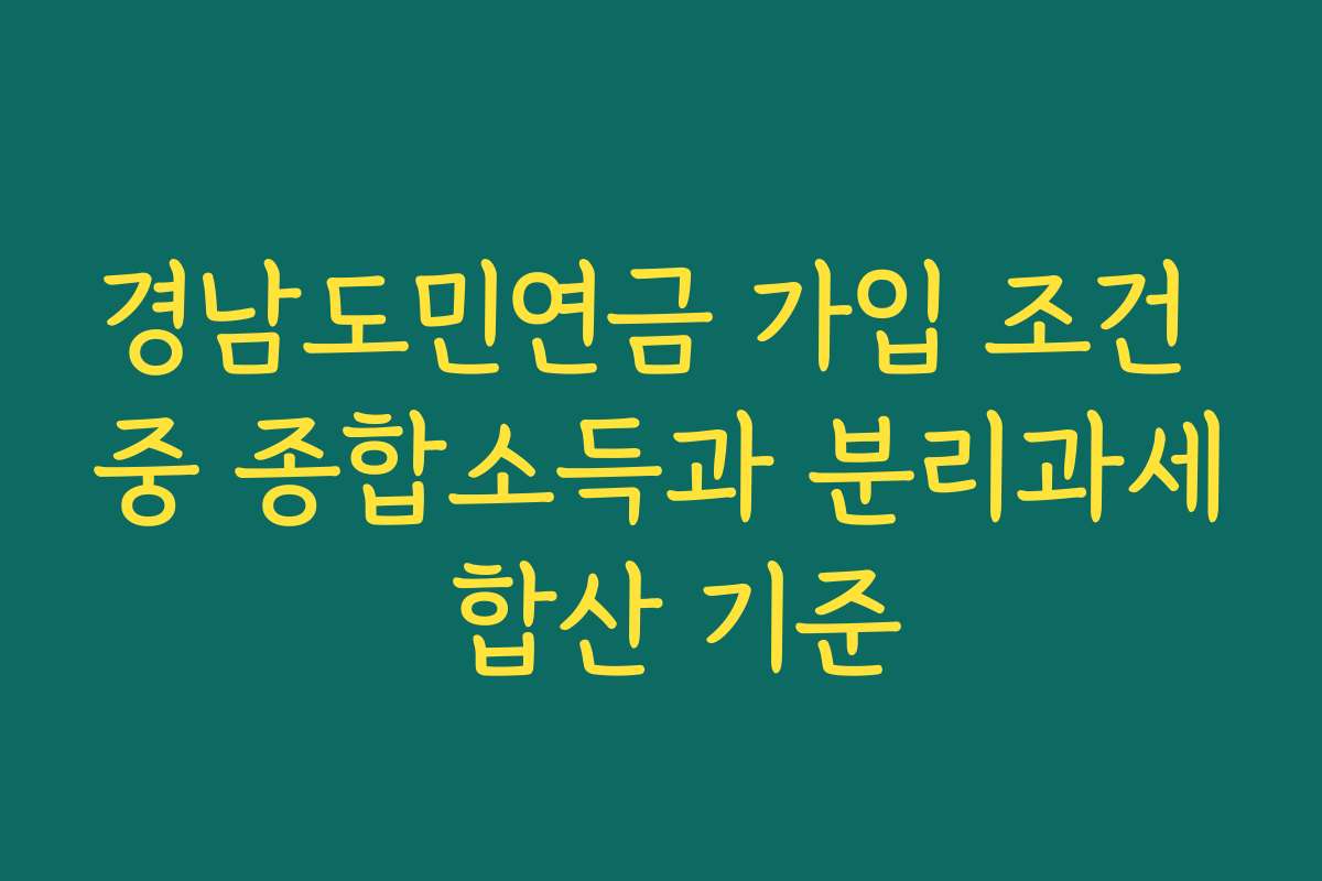 경남도민연금 가입 조건 중 종합소득과 분리과세 합산 기준