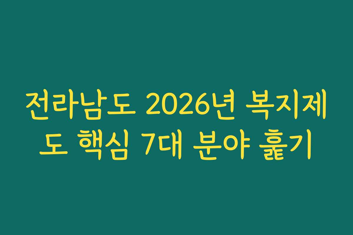전라남도 2026년 복지제도 핵심 7대 분야 훑기