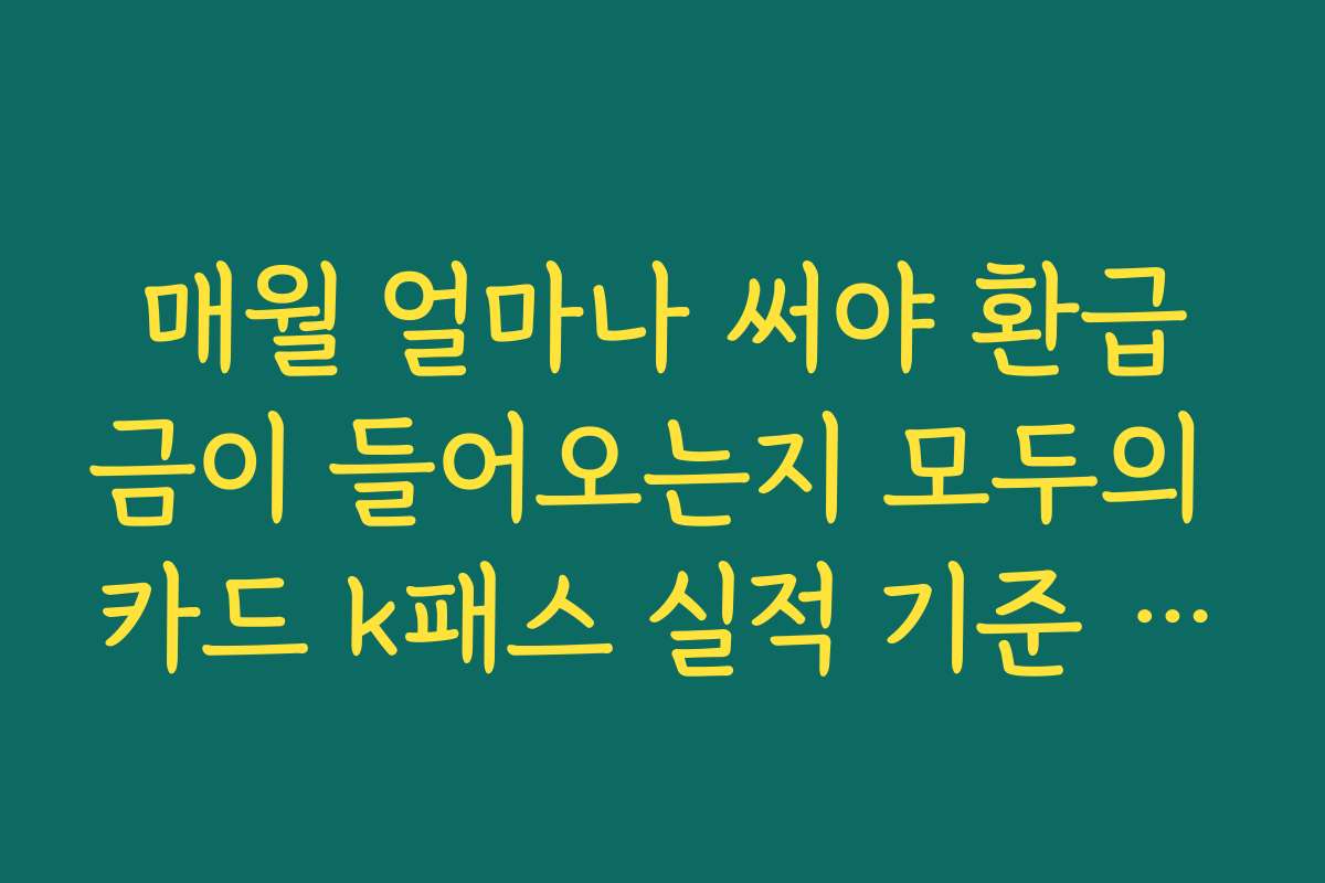 매월 얼마나 써야 환급금이 들어오는지 모두의 카드 k패스 실적 기준 분석 매월 얼마나 써야 환급금이 들어오는지 모두의 카드 k패스 실적 기준 분석