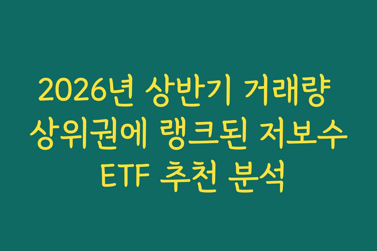 2026년 상반기 거래량 상위권에 랭크된 저보수 ETF 추천 분석