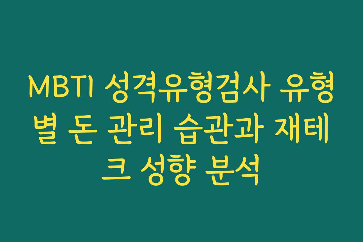 MBTI 성격유형검사 유형별 돈 관리 습관과 재테크 성향 분석