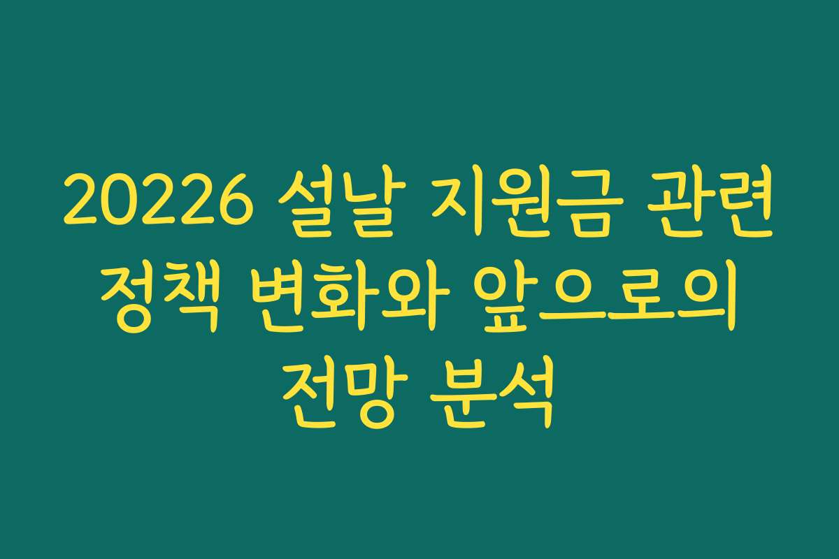 20226 설날 지원금 관련 정책 변화와 앞으로의 전망 분석 20226 설날 지원금 관련 정책 변화와 앞으로의 전망 분석