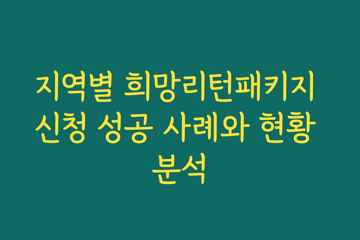 지역별 희망리턴패키지 신청 성공 사례와 현황 분석 지역별 희망리턴패키지 신청 성공 사례와 현황 분석