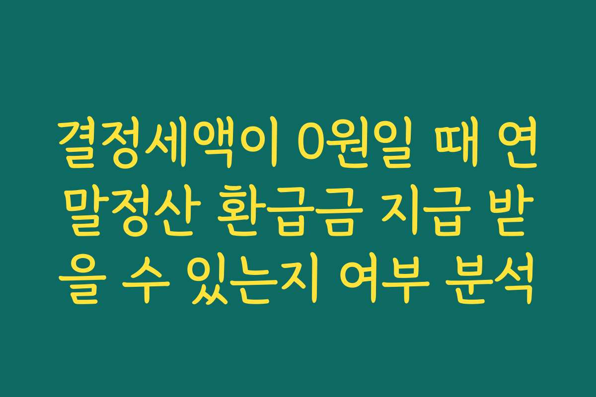 결정세액이 0원일 때 연말정산 환급금 지급 받을 수 있는지 여부 분석 결정세액이 0원일 때 연말정산 환급금 지급 받을 수 있는지 여부 분석