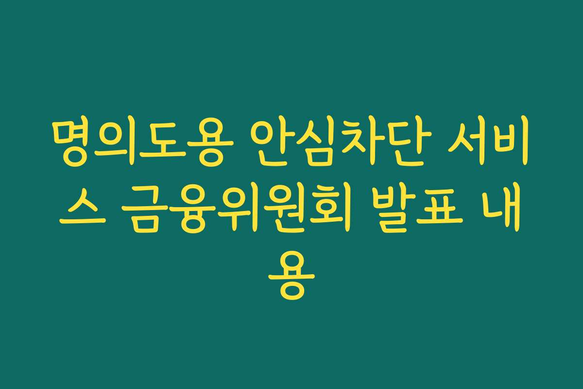 명의도용 안심차단 서비스 금융위원회 발표 내용