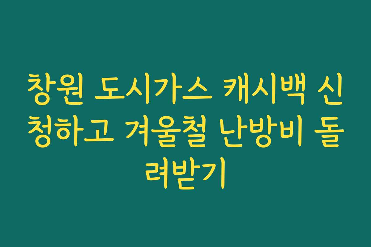 창원 도시가스 캐시백 신청하고 겨울철 난방비 돌려받기