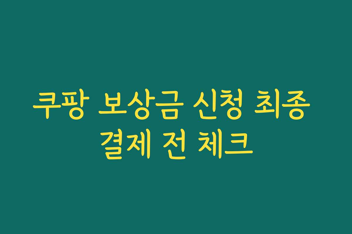 쿠팡 보상금 신청 최종 결제 전 체크