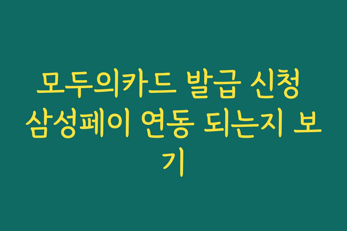 모두의카드 발급 신청 삼성페이 연동 되는지 보기 모두의카드 발급 신청 삼성페이 연동 되는지 보기