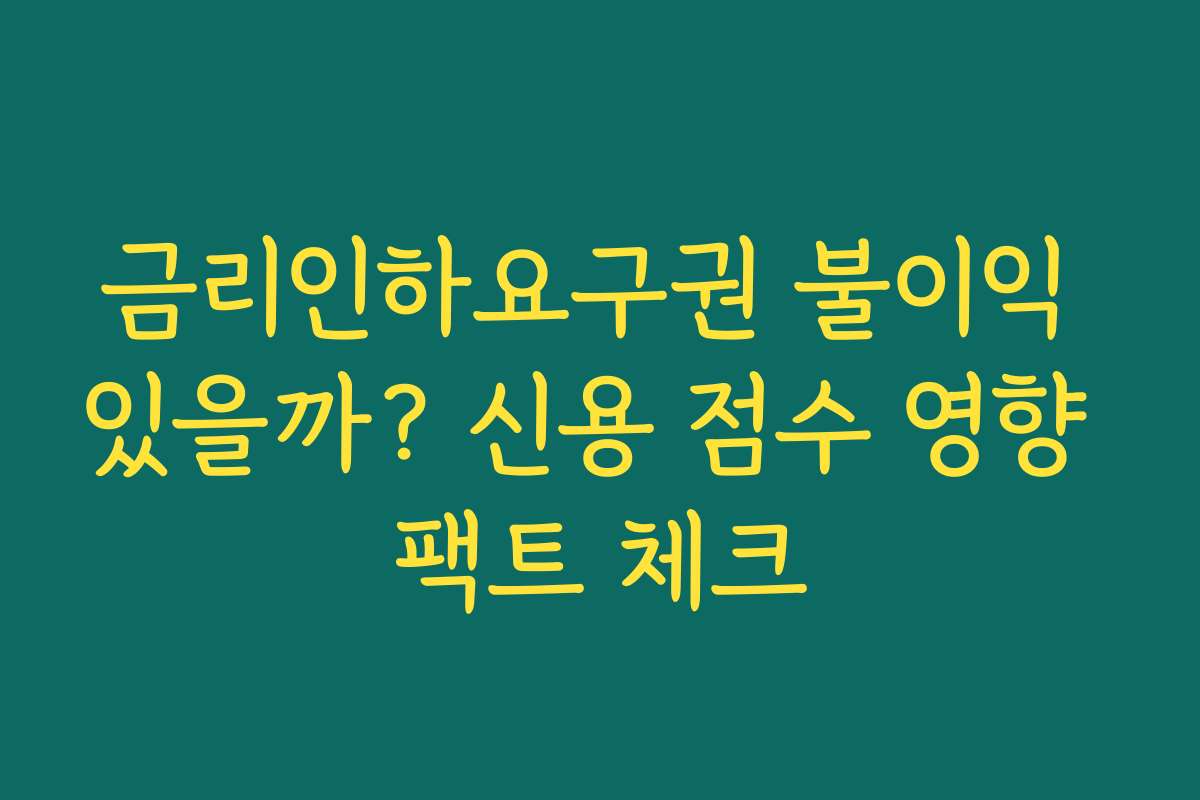 금리인하요구권 불이익 있을까? 신용 점수 영향 팩트 체크