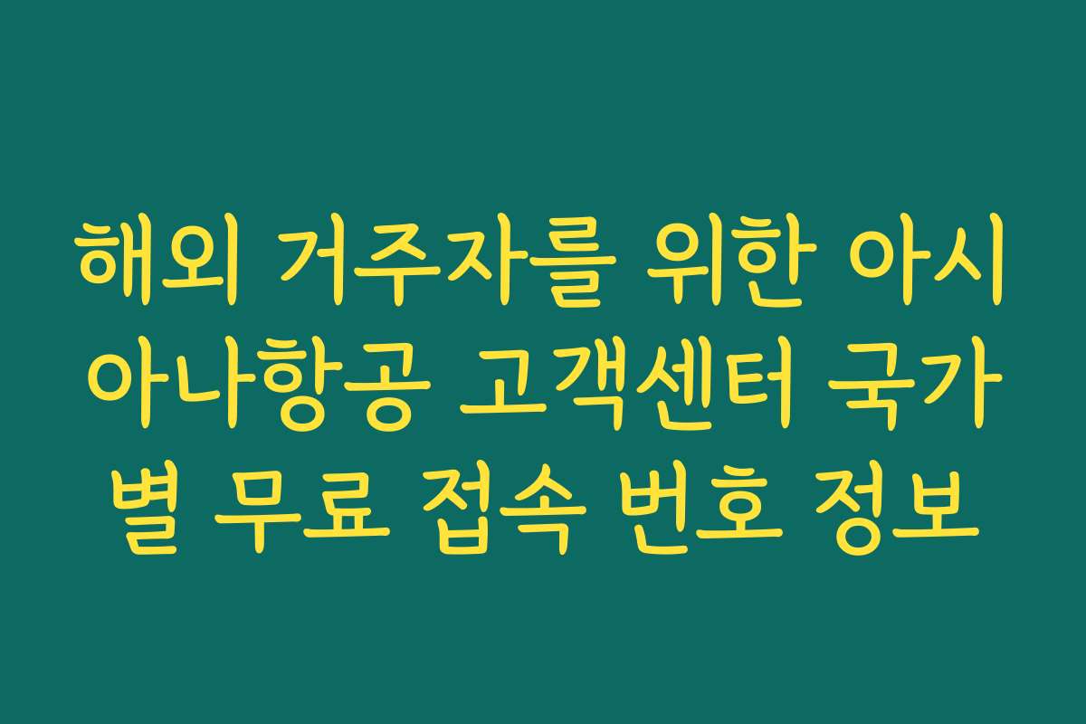 해외 거주자를 위한 아시아나항공 고객센터 국가별 무료 접속 번호 정보 해외 거주자를 위한 아시아나항공 고객센터 국가별 무료 접속 번호 정보