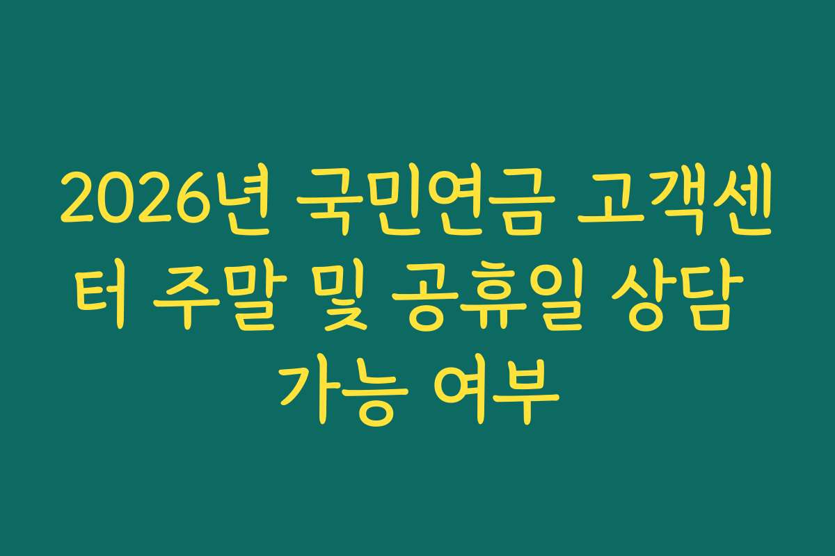 2026년 국민연금 고객센터 주말 및 공휴일 상담 가능 여부 2026년 국민연금 고객센터 주말 및 공휴일 상담 가능 여부