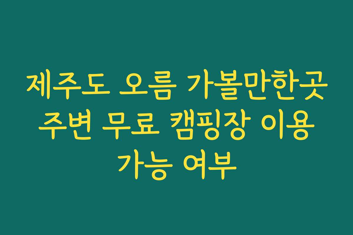 제주도 오름 가볼만한곳 주변 무료 캠핑장 이용 가능 여부