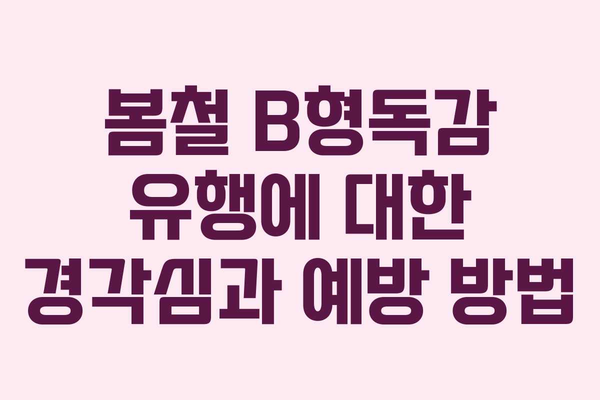 봄철 B형독감 유행에 대한 경각심과 예방 방법