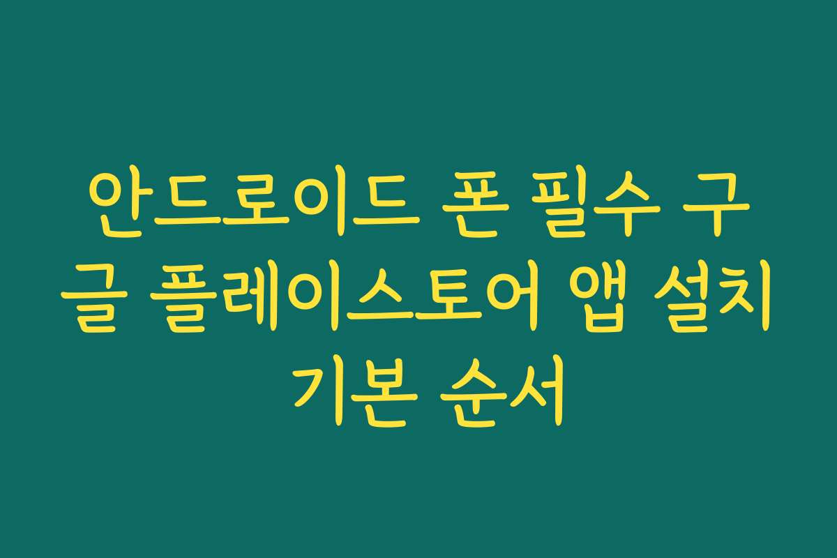 안드로이드 폰 필수 구글 플레이스토어 앱 설치 기본 순서 안드로이드 폰 필수 구글 플레이스토어 앱 설치 기본 순서
