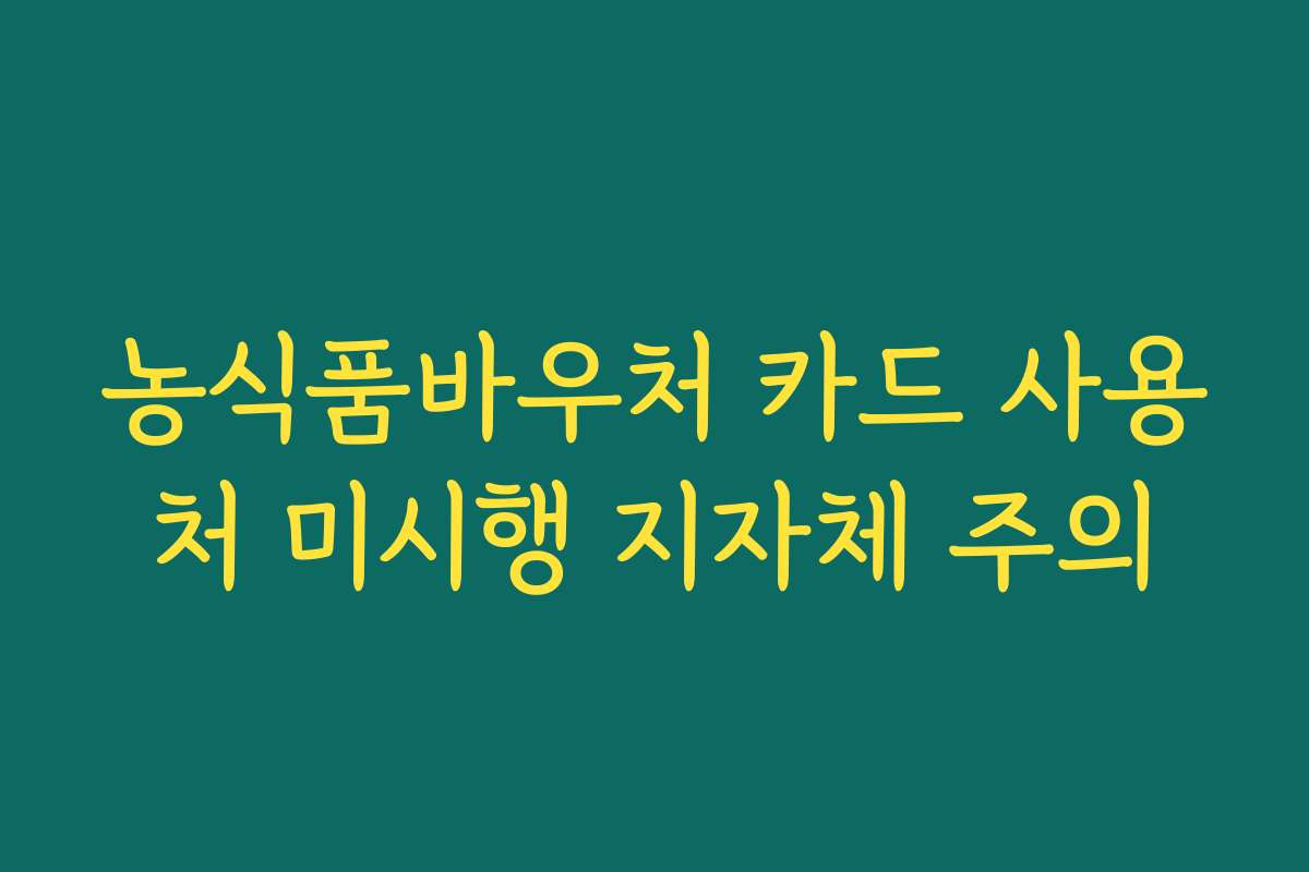 농식품바우처 카드 사용처 미시행 지자체 주의