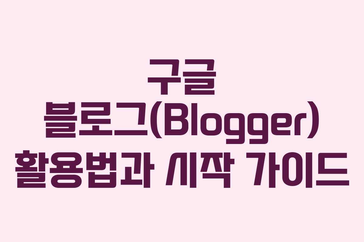 구글 블로그(Blogger) 활용법과 시작 가이드