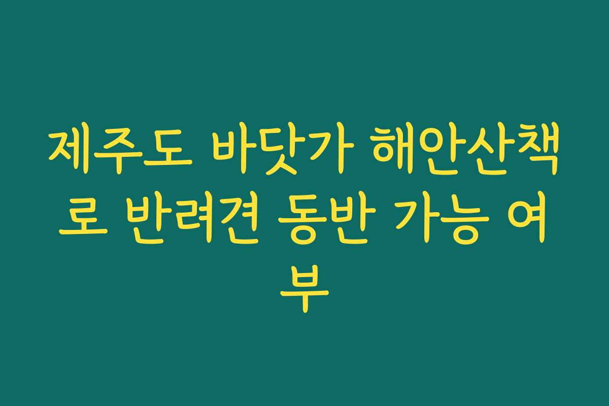 제주도 바닷가 해안산책로 반려견 동반 가능 여부