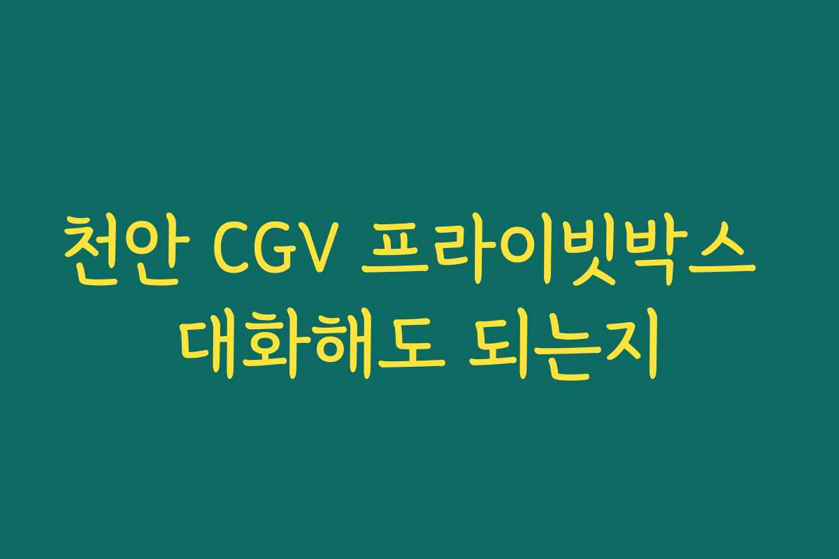 천안 CGV 프라이빗박스 대화해도 되는지