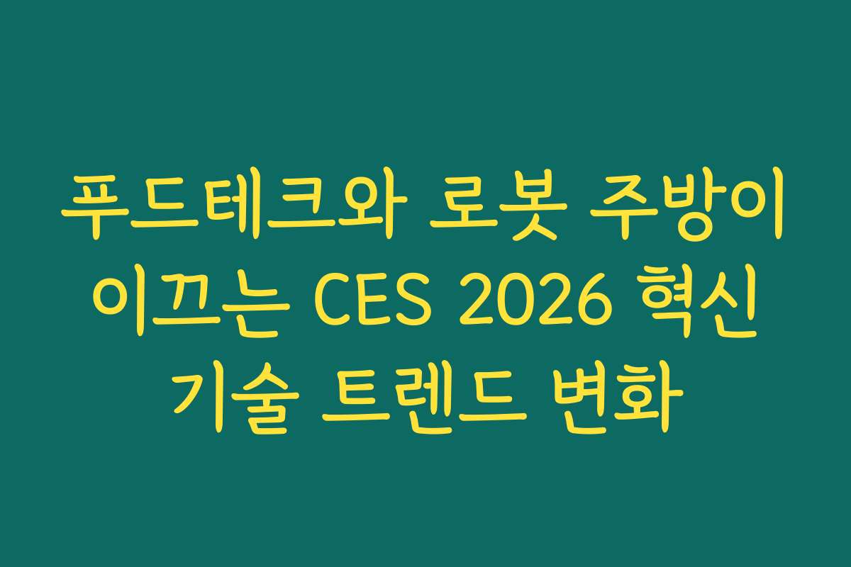 푸드테크와 로봇 주방이 이끄는 CES 2026 혁신 기술 트렌드 변화